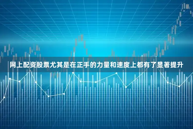 网上配资股票尤其是在正手的力量和速度上都有了显著提升