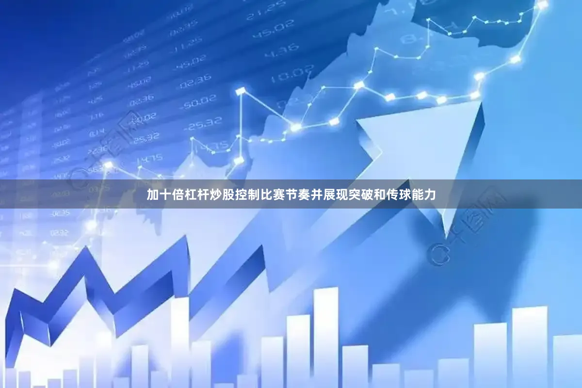 加十倍杠杆炒股控制比赛节奏并展现突破和传球能力