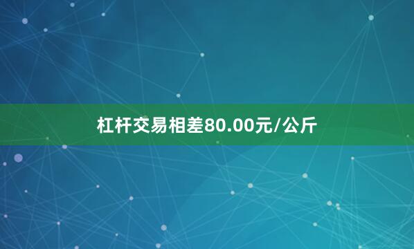 杠杆交易相差80.00元/公斤
