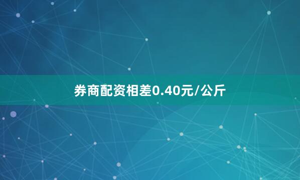 券商配资相差0.40元/公斤