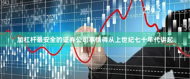 加杠杆最安全的证券公司事情得从上世纪七十年代讲起