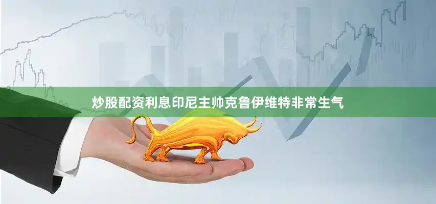 炒股配资利息印尼主帅克鲁伊维特非常生气